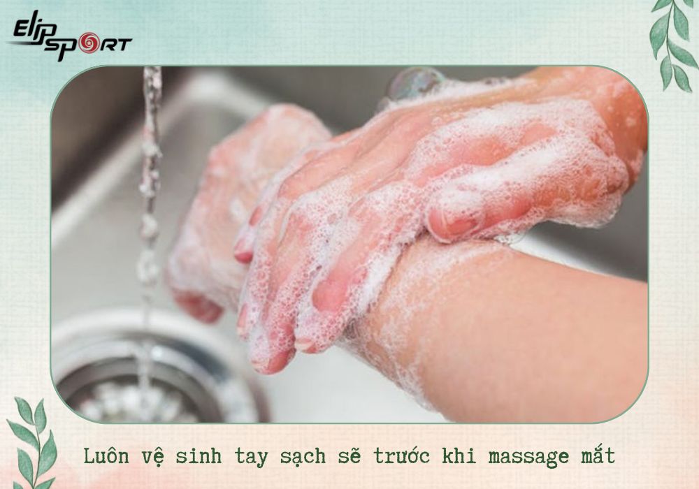 Luôn vệ sinh tay sạch sẽ trước khi massage mắt