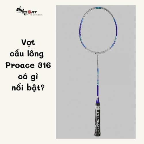 Vợt cầu lông Proace 316 có gì đặc biệt?