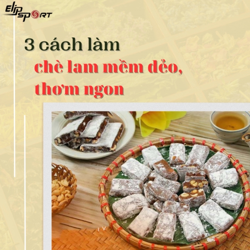 3 cách làm chè lam mềm dẻo thơm ngon chuẩn vị Bắc