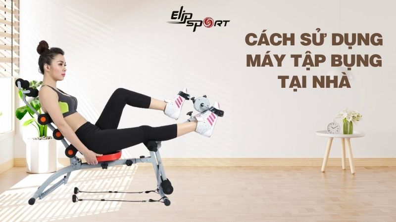 Cách sử dụng máy tập bụng tại nhà đúng cách, hiệu quả