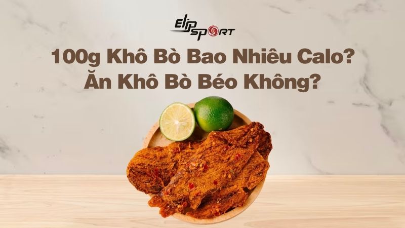 100g Khô Bò Bao Nhiêu Calo? Ăn Khô Bò Béo Không? Giảm Cân Được Không?