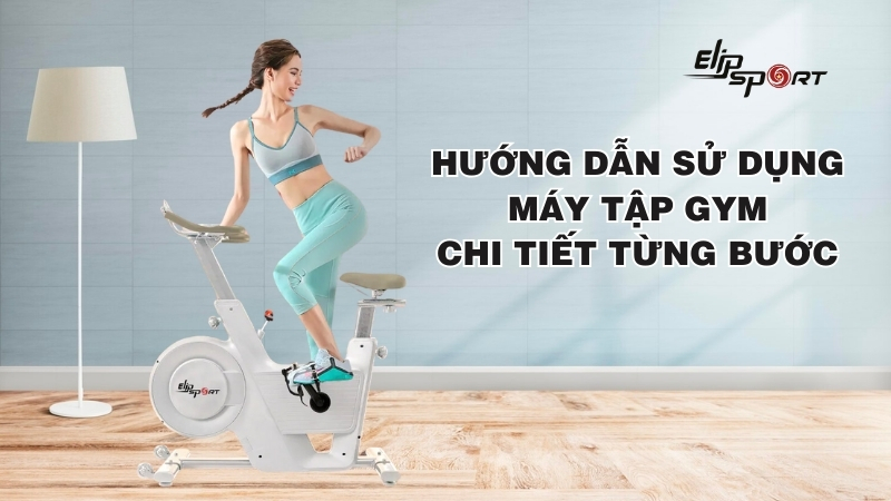 Hướng dẫn sử dụng máy tập GYM chi tiết từng bước, dễ thực hiện