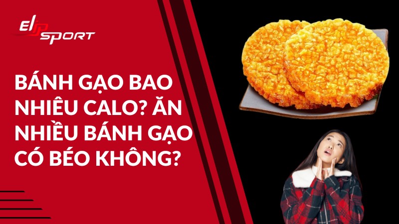 Bánh gạo bao nhiêu calo? Ăn nhiều bánh gạo có béo không?