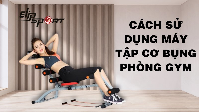 Hướng dẫn cách sử dụng máy tập cơ bụng phòng gym