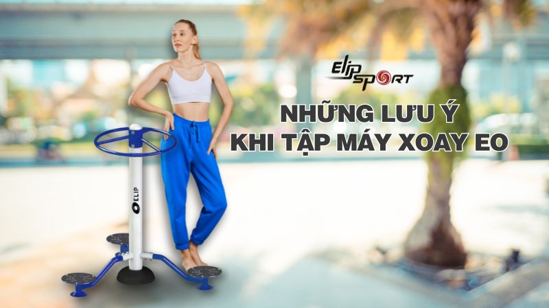 Lưu ý khi tập của máy tập xoay eo giúp giảm mỡ hiệu quả