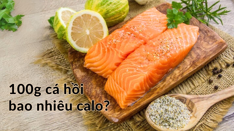 100g cá hồi bao nhiêu calo? Ăn cá hồi gây tăng cân không?