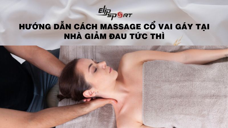 Hướng dẫn cách massage cổ vai gáy tại nhà giảm đau tức thì