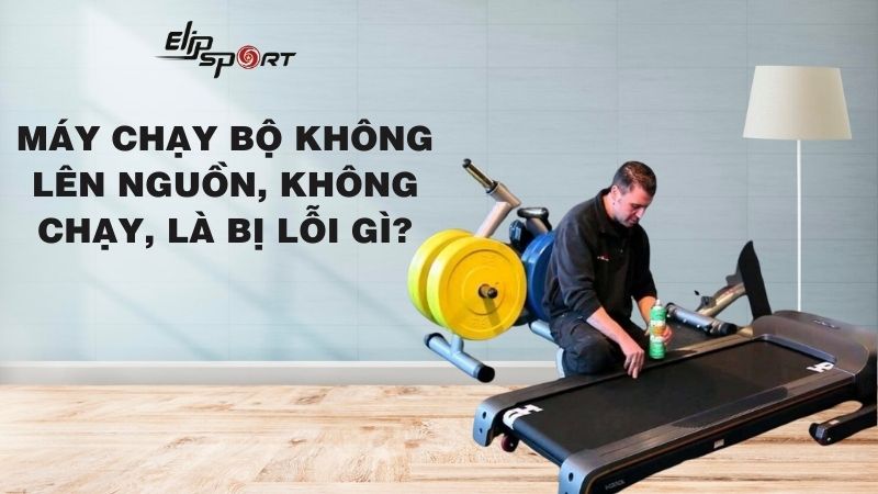 Máy chạy bộ không lên nguồn, không chạy, là bị lỗi gì?