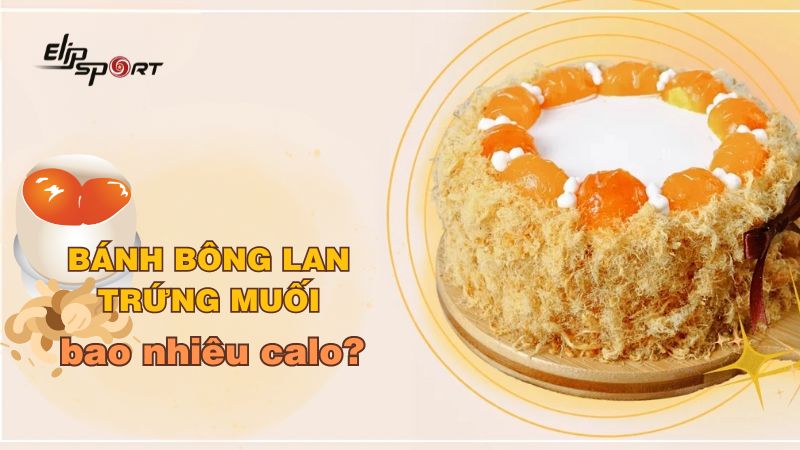 Bánh bông lan trứng muối bao nhiêu calo? Cách ăn bánh không bị mập