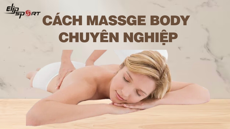 Hướng dẫn cách massage body chuyên nghiệp giảm đau, stress hiệu quả