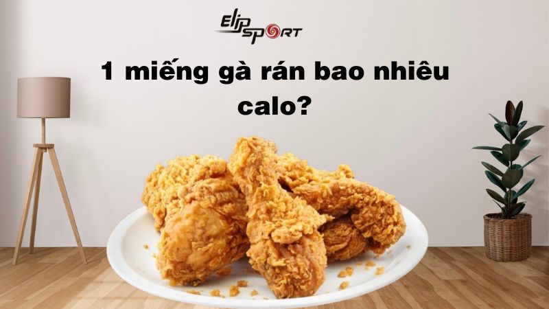 1 miếng gà rán bao nhiêu calo? Mẹo ăn không lo tăng cân, béo phì