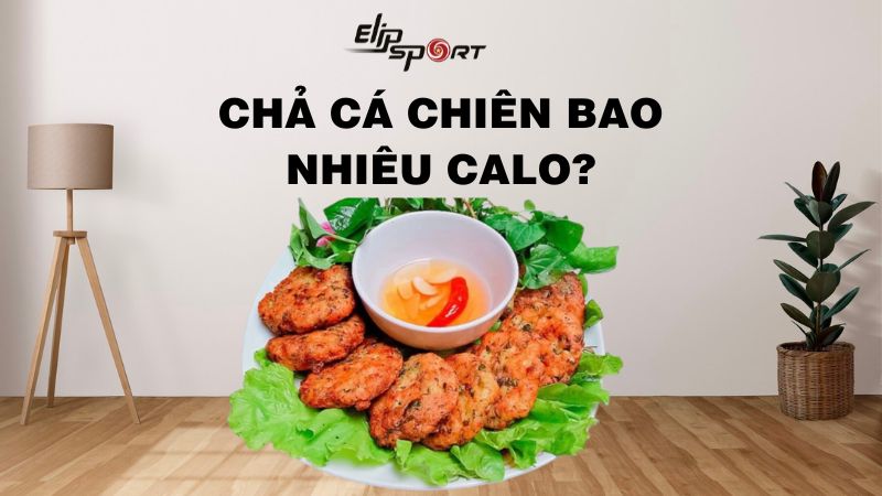 Chả cá chiên bao nhiêu calo? Ăn nhiều có béo và tốt không?