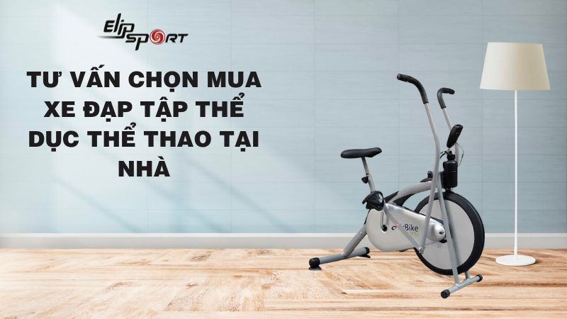 Tư vấn chọn mua xe đạp tập thể dục thể thao tại nhà