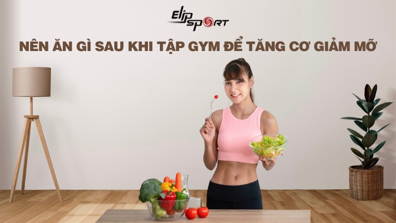 Nên ăn gì sau khi tập gym để tăng cơ giảm mỡ nhanh chóng