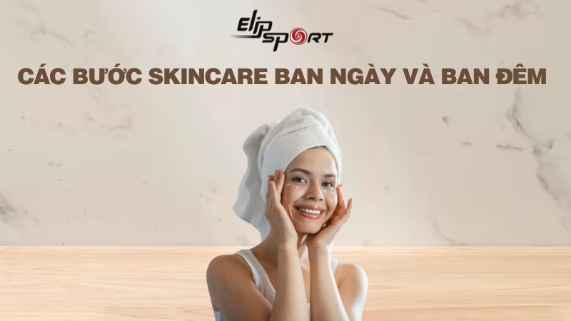 Các bước skincare ban ngày và ban đêm chuẩn, đơn giản cho mọi loại da