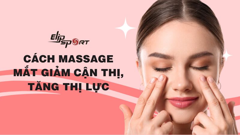 18 cách massage mắt giảm cận thị, tăng thị lực hiệu quả nhất