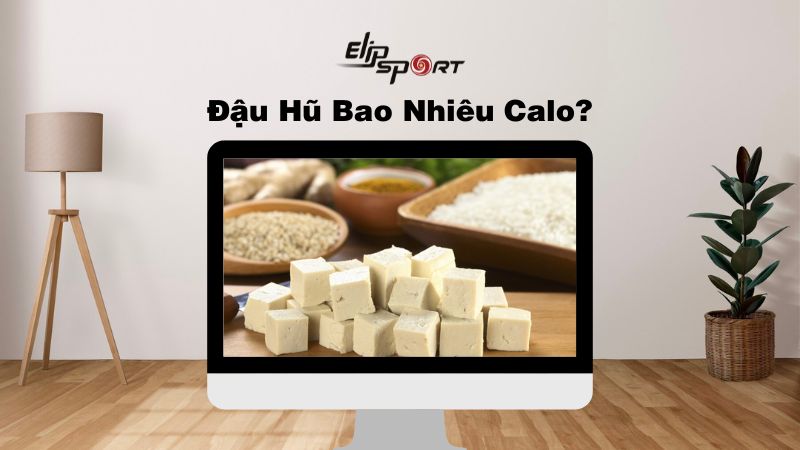 Đậu hũ bao nhiêu calo? Ăn đậu hũ có béo không, cách ăn đậu hũ