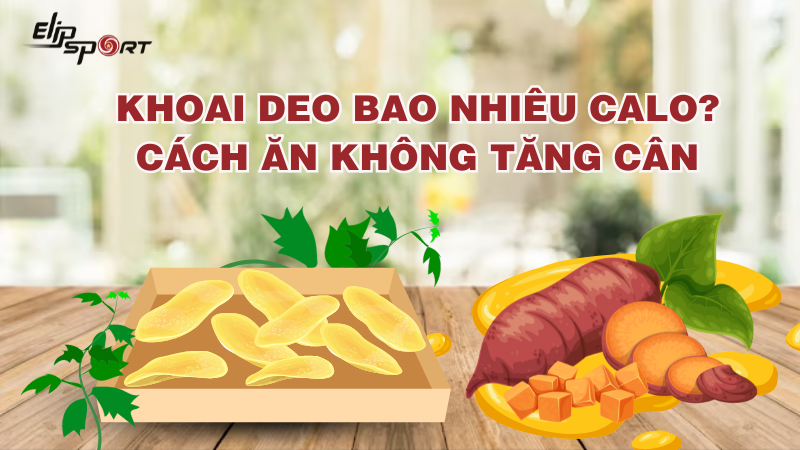 Khoai deo bao nhiêu calo? Cách ăn khoai deo không tăng cân