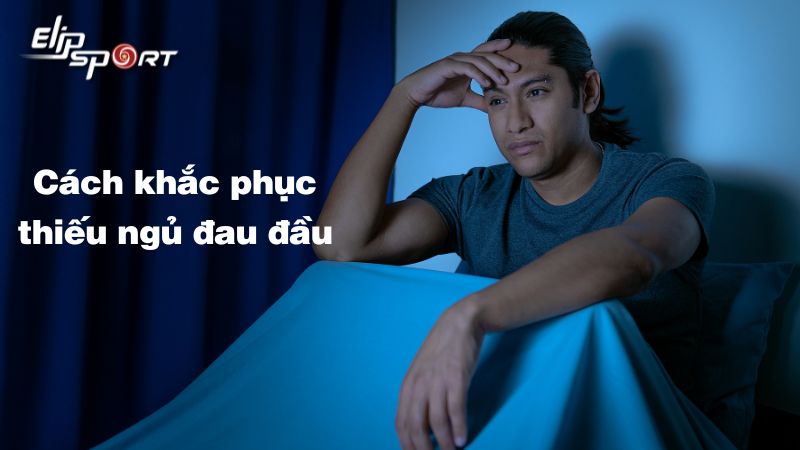 Đau đầu do thiếu ngủ: Lý do và 16 cách khắc phục hiệu quả