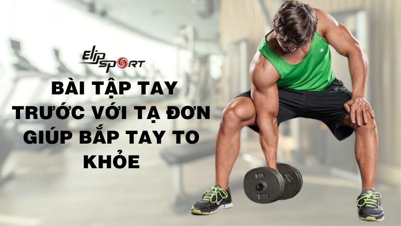 Hướng dẫn 12 bài tập tay trước với tạ đơn giúp bắp tay to khỏe