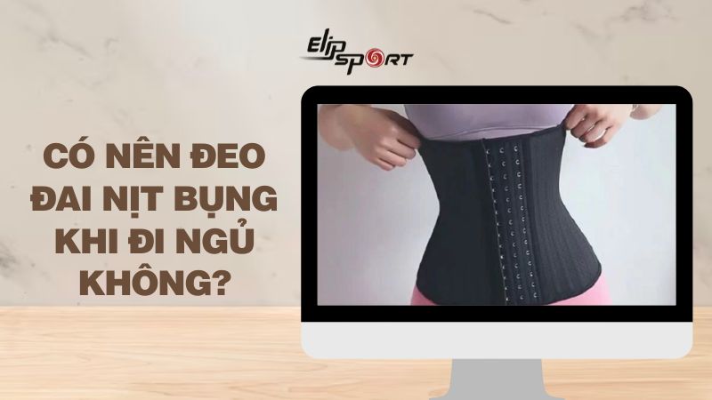 Có nên đeo đai nịt bụng khi ngủ không? Các lưu ý khi đeo nịt bụng